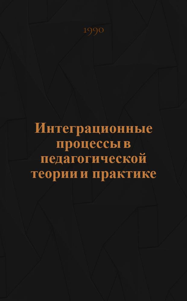 Интеграционные процессы в педагогической теории и практике : Сб. науч. тр