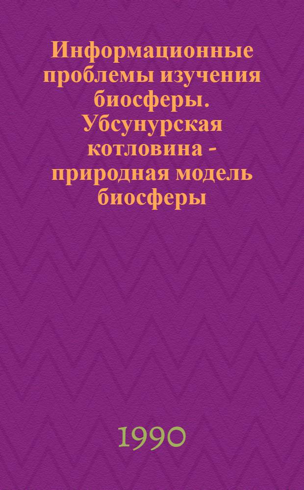 Информационные проблемы изучения биосферы. Убсунурская котловина - природная модель биосферы : Сб. науч. тр. [В 2 ч.]. [2]
