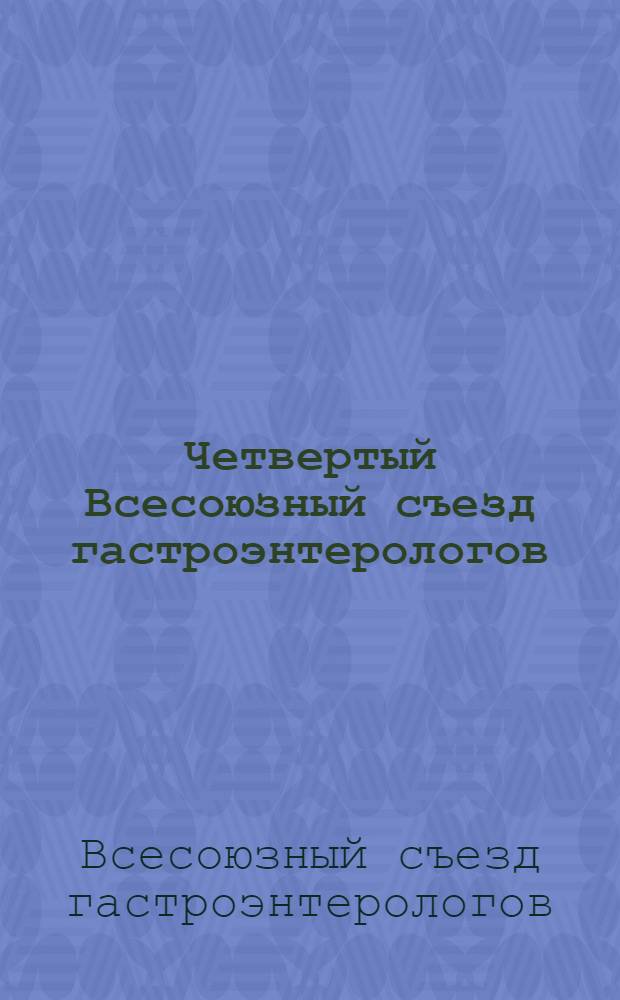 Четвертый Всесоюзный съезд гастроэнтерологов (17-20 октября 1990 г. [Ленинград]) : Материалы съезда