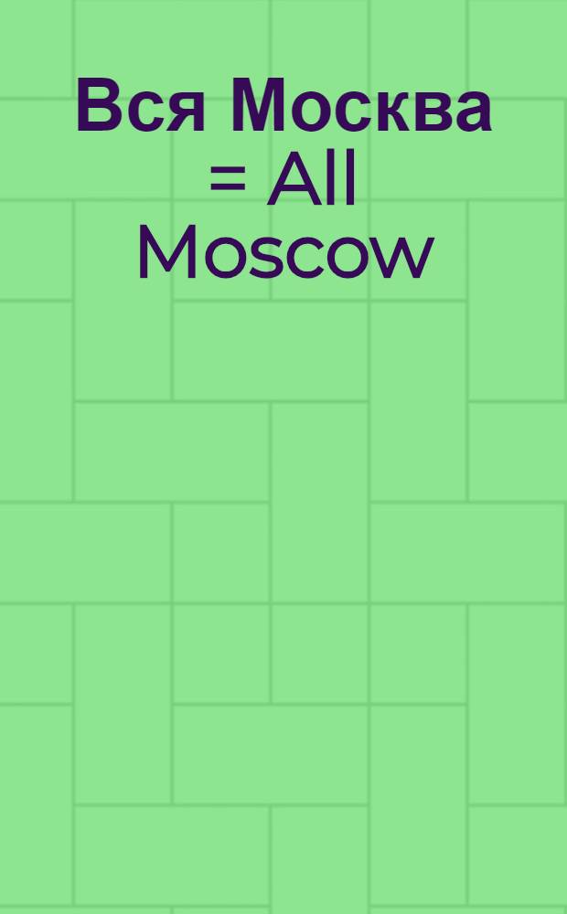 Вся Москва = All Moscow : Информ.-рекл. ежегодник
