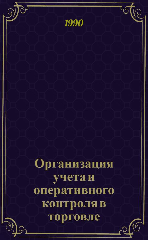 Организация учета и оперативного контроля в торговле : Учеб. пособие по одноимен. курсу для студентов спец. 06.08 (специализация 06.08.04) В 2 ч. Ч. 1