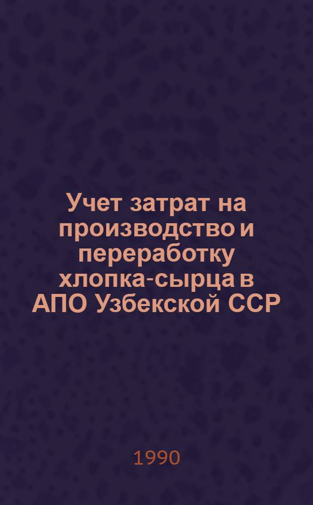 Учет затрат на производство и переработку хлопка-сырца в АПО Узбекской ССР : Учеб. пособие для слушателей ин-тов повышения квалификации по спец. "Бух. учет в сел. хоз-ве"