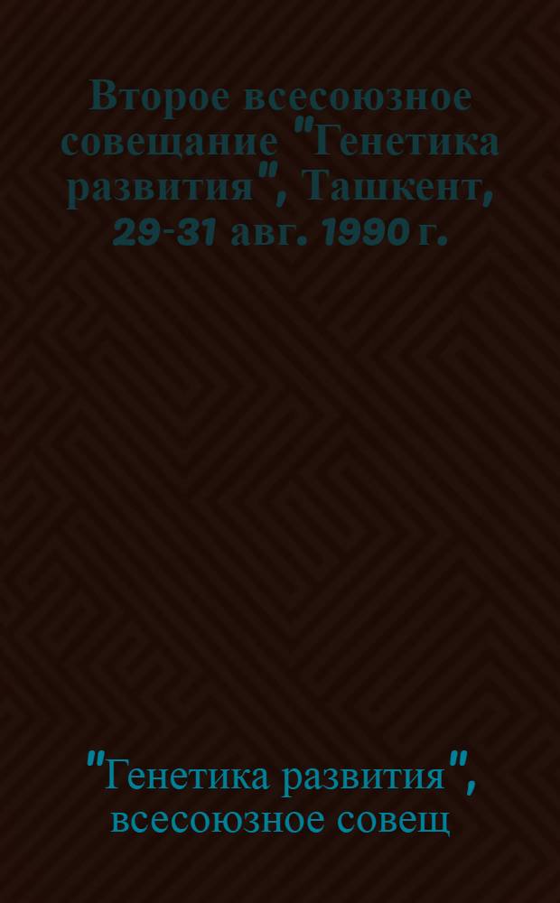 Второе всесоюзное совещание "Генетика развития", Ташкент, 29-31 авг. 1990 г. : Тез. докл