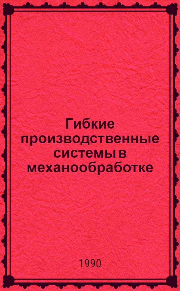 Гибкие производственные системы в механообработке : Ретросп. библиогр. указ. отеч. и иностр. лит... ... за 1989-1990 гг.
