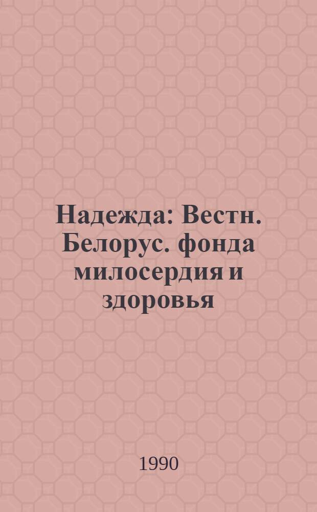 Надежда : Вестн. Белорус. фонда милосердия и здоровья : Орган. Лит. студии инвалидов "Надежда" при Фонде милосердия и здоровья БССР