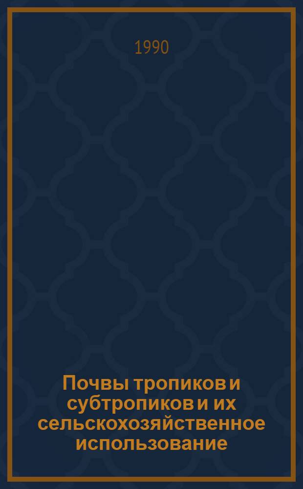Почвы тропиков и субтропиков и их сельскохозяйственное использование : Курс лекций