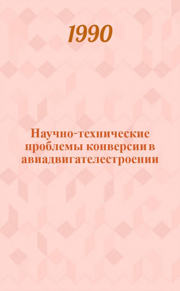 Научно-технические проблемы конверсии в авиадвигателестроении : Тез. докл. и сообщ. на конф., ВДНХ СССР, март 1990 г