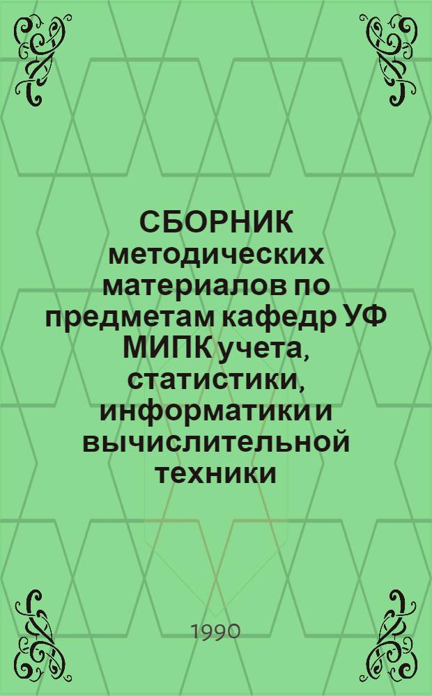 СБОРНИК методических материалов по предметам кафедр УФ МИПК учета, статистики, информатики и вычислительной техники