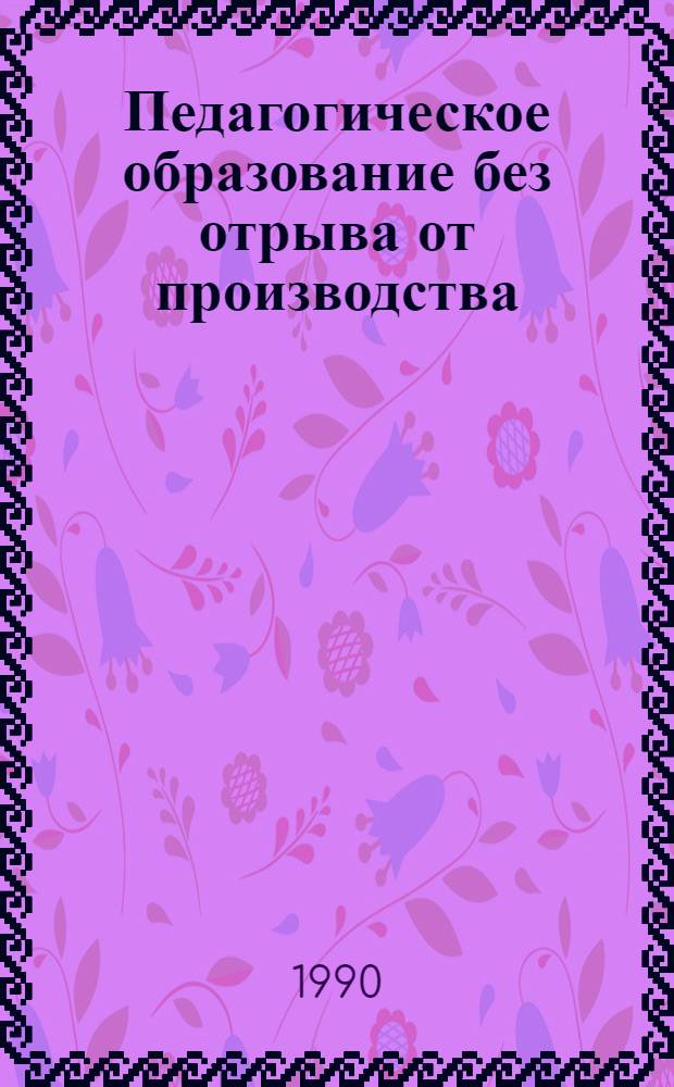 Педагогическое образование без отрыва от производства : Ежегодник учеб.-метод. образования по подгот. учителей без отрыва от пр-ва