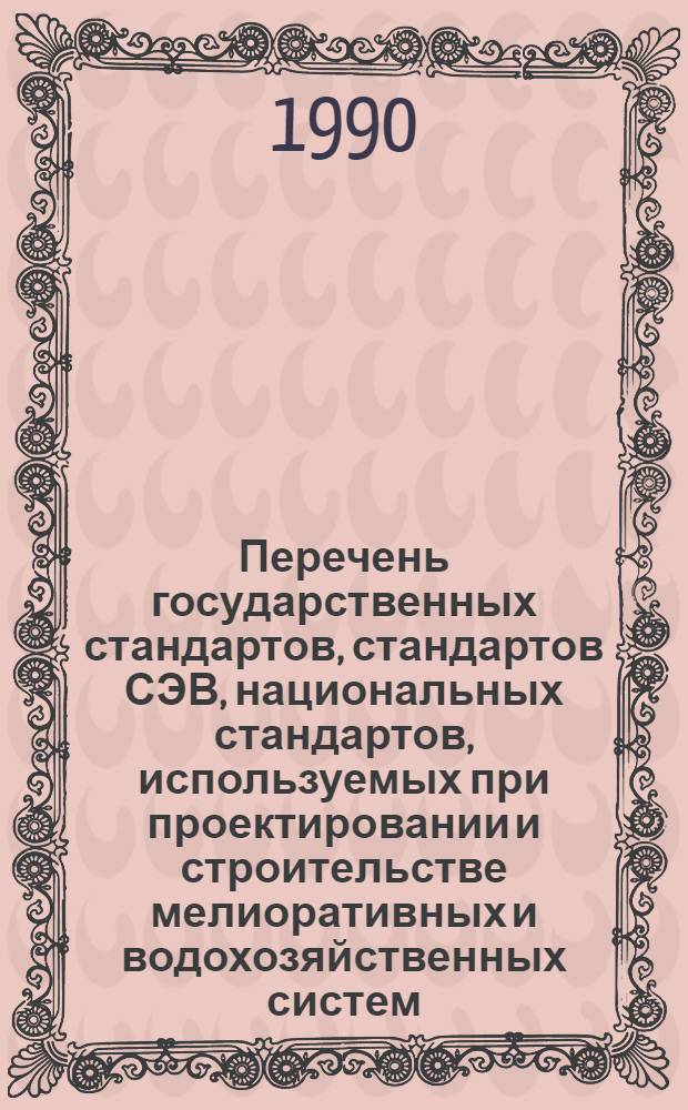 Перечень государственных стандартов, стандартов СЭВ, национальных стандартов, используемых при проектировании и строительстве мелиоративных и водохозяйственных систем : (По сост. на 01.08.89) ..