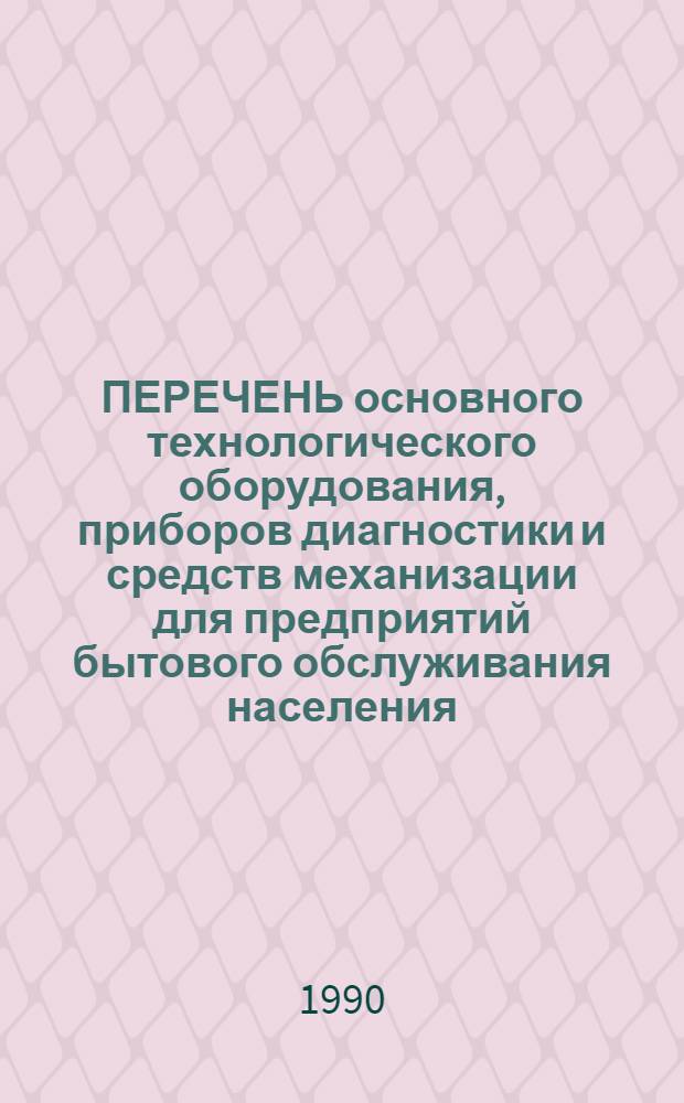 ПЕРЕЧЕНЬ основного технологического оборудования, приборов диагностики и средств механизации для предприятий бытового обслуживания населения...