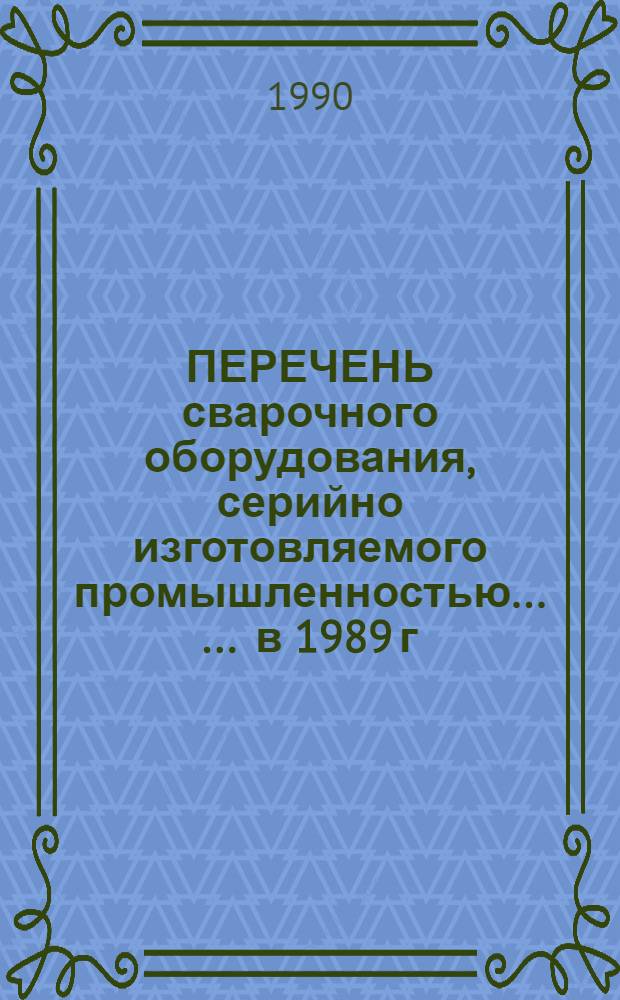 ПЕРЕЧЕНЬ сварочного оборудования, серийно изготовляемого промышленностью ... ... в 1989 г.