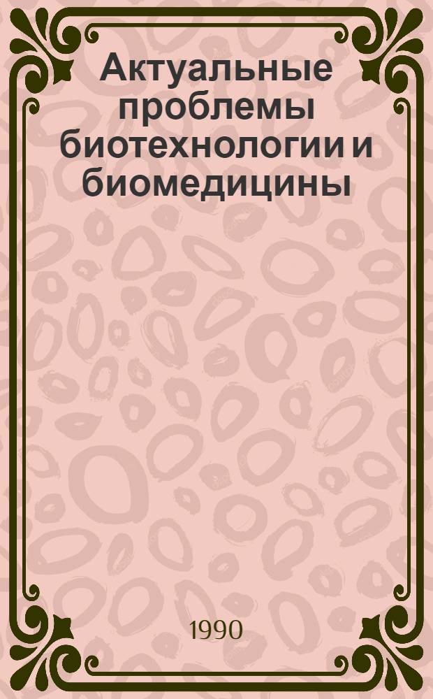 Актуальные проблемы биотехнологии и биомедицины : Библиогр. указ