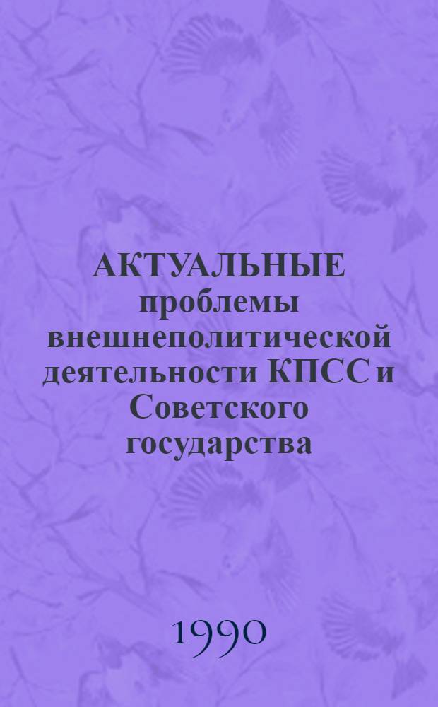 АКТУАЛЬНЫЕ проблемы внешнеполитической деятельности КПСС и Советского государства : Сб. документов [В 2 ч.]. Ч. 1