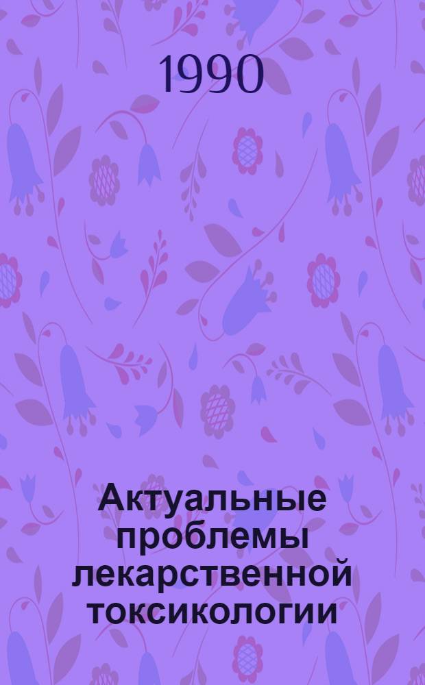 Актуальные проблемы лекарственной токсикологии : Всесоюз. науч. конф., 12-16 нояб. 1990 г. : Тез. докл. : В 3 ч