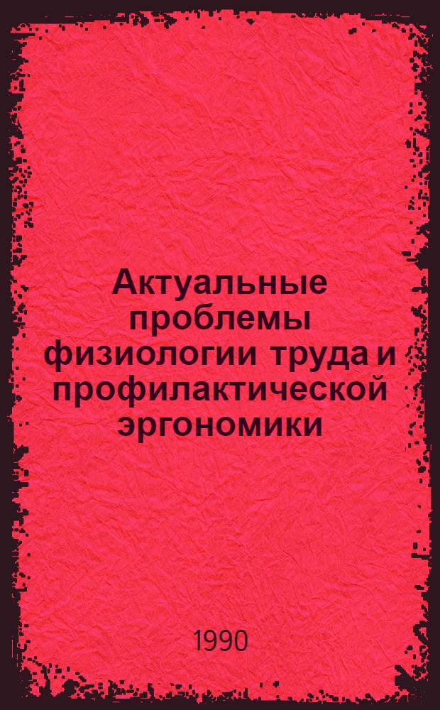 Актуальные проблемы физиологии труда и профилактической эргономики : (Тез. докл. IX всесоюз. конф.) : В 4 ч
