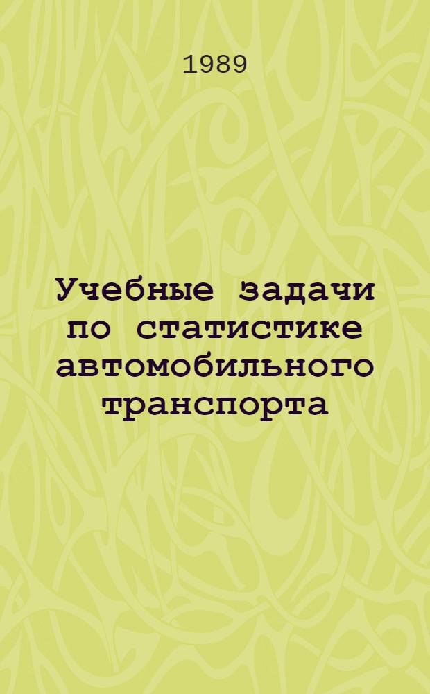 Учебные задачи по статистике автомобильного транспорта : Для самостоят. работы студентов спец. 07.11.00 "Экономика и упр. на автомоб. трансп."