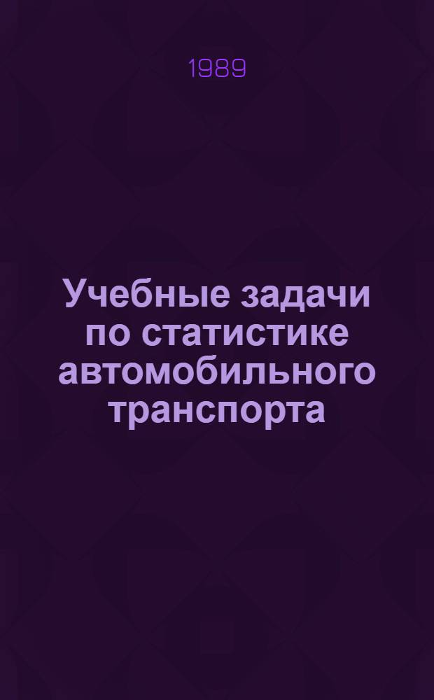 Учебные задачи по статистике автомобильного транспорта : Для самостоят. работы студентов спец. 07.11.00 "Экономика и упр. на автомоб. трансп.". Ч. 1 и 2