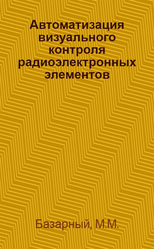 Автоматизация визуального контроля радиоэлектронных элементов : Учеб. пособие
