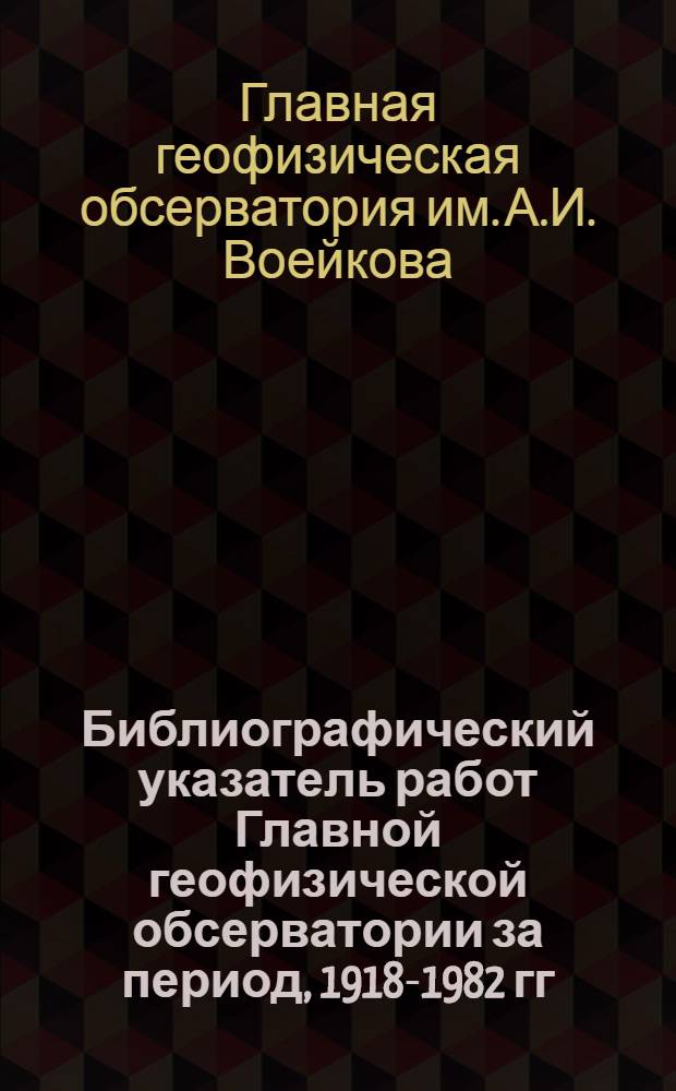 Библиографический указатель работ Главной геофизической обсерватории за период, 1918-1982 гг.