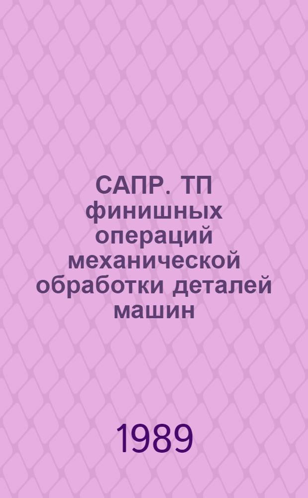 САПР. ТП финишных операций механической обработки деталей машин : Учеб. пособие : В 2-х ч.