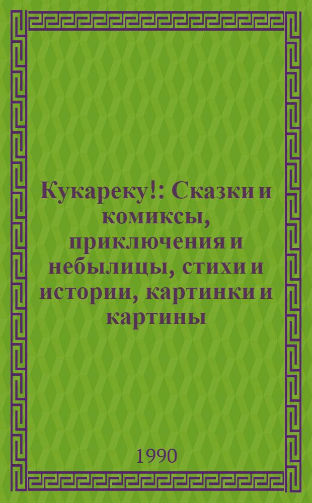 Кукареку! : Сказки и комиксы, приключения и небылицы, стихи и истории, картинки и картины, новые писатели и художники в альм. "Кукареку" для детей и взрослых