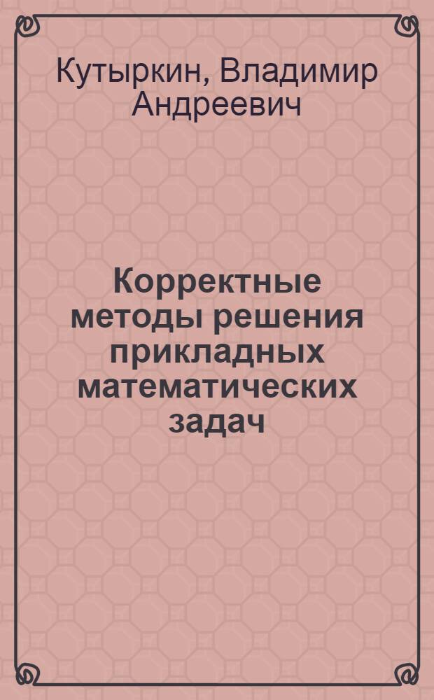 Корректные методы решения прикладных математических задач