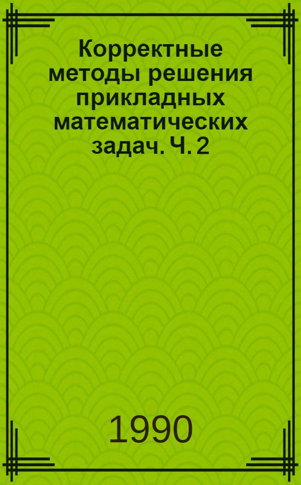 Корректные методы решения прикладных математических задач. Ч. 2 : Основные принципы построения корректных методов решения прикладных математических задач