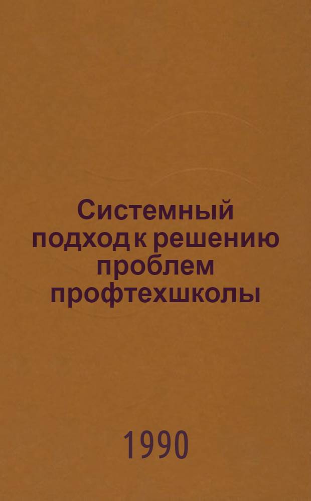 Системный подход к решению проблем профтехшколы : Метод. рекомендации. Ч. 1