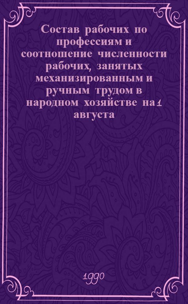 Состав рабочих по профессиям и соотношение численности рабочих, занятых механизированным и ручным трудом в народном хозяйстве на 1 августа : Стат. сб