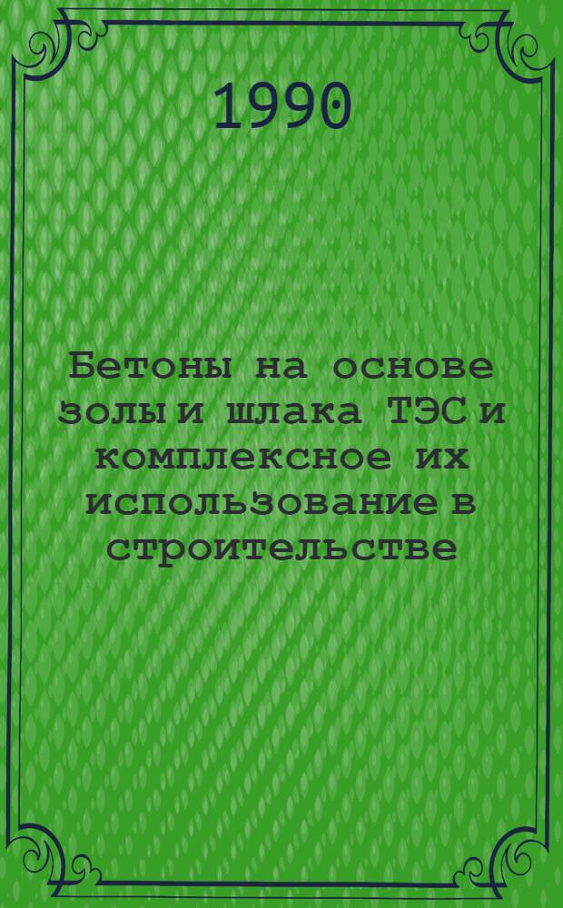 Бетоны на основе золы и шлака ТЭС и комплексное их использование в строительстве : Всесоюз. науч.-техн. конф. : Сб. докл