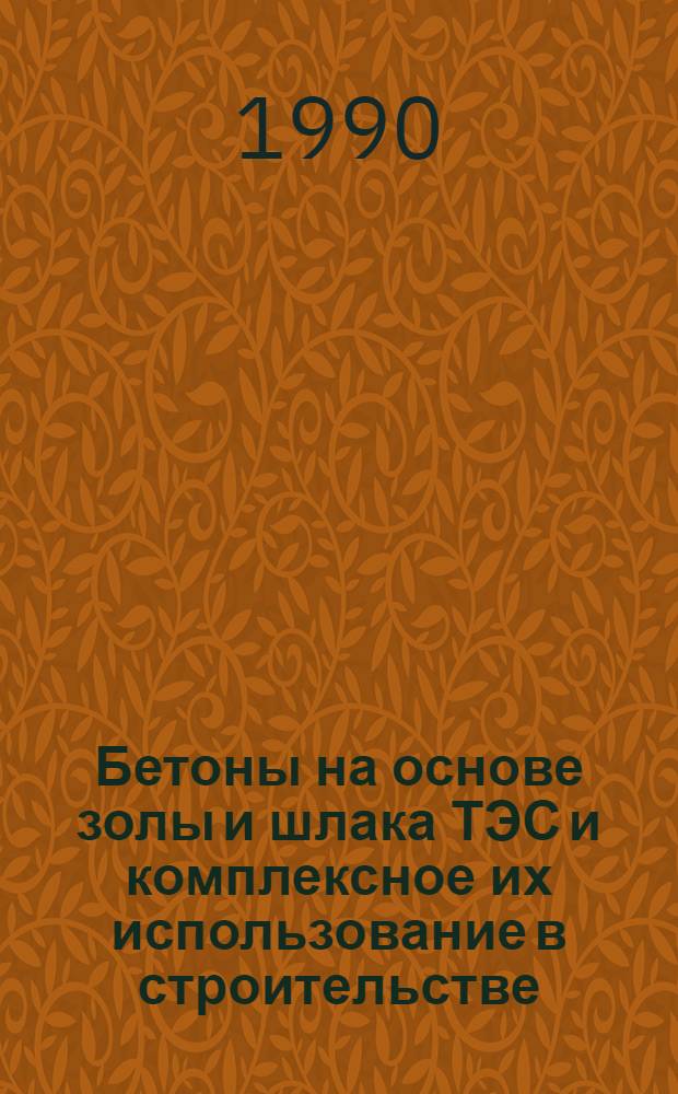 Бетоны на основе золы и шлака ТЭС и комплексное их использование в строительстве : Всесоюз. науч.-техн. конф. Сб. докл. Т. 1