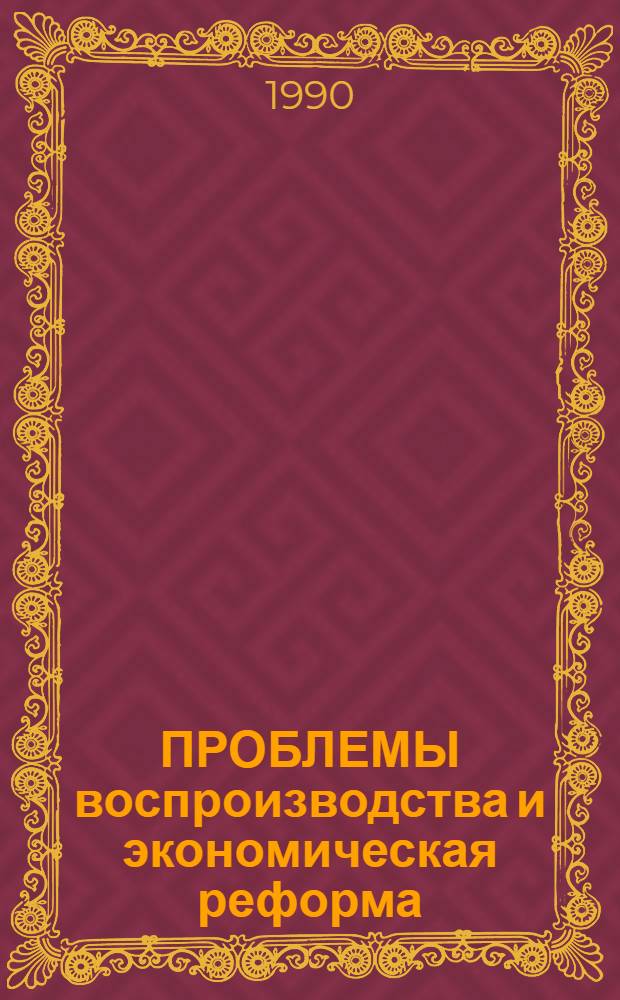 ПРОБЛЕМЫ воспроизводства и экономическая реформа : [Сб. ст.]. Ч. 2