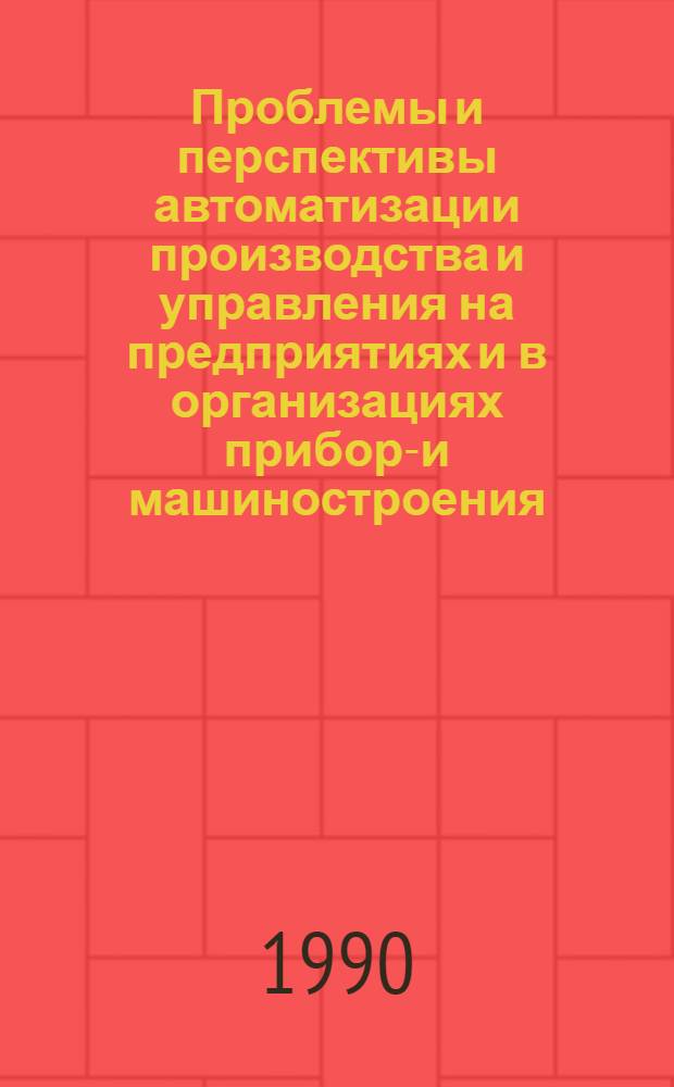 Проблемы и перспективы автоматизации производства и управления на предприятиях и в организациях приборо- и машиностроения : Тез. докл. II всесоюз. науч.-техн. конф., г. Пермь, 13-15 июня 1990 г. [В 4 секциях. Секция 2 : АСУ технологическими процессами и гибкие производственные системы