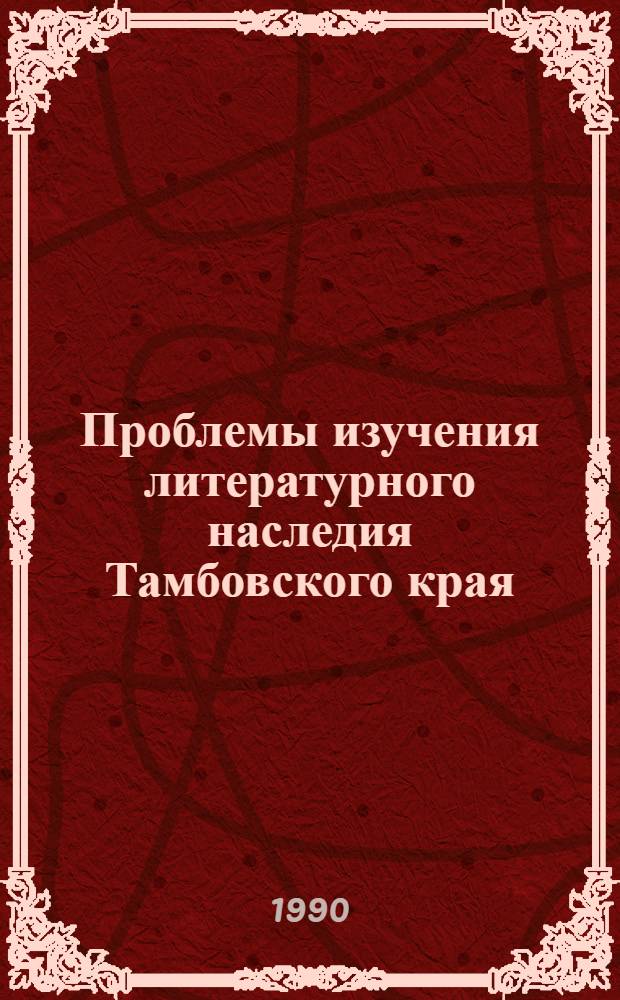 Проблемы изучения литературного наследия Тамбовского края : Межвуз. сб. науч. тр