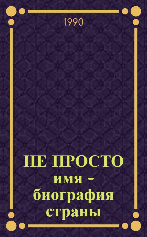 НЕ ПРОСТО имя - биография страны : [Очерки]. Кн. 3