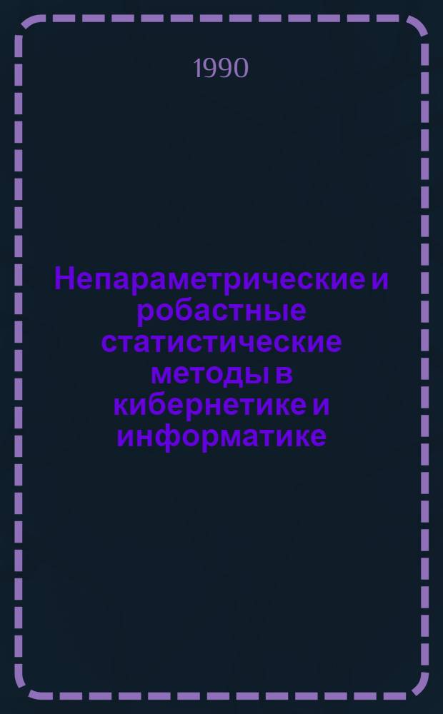 Непараметрические и робастные статистические методы в кибернетике и информатике : (Материалы VII всесоюз. семинара) [В 2 ч. Ч. 1