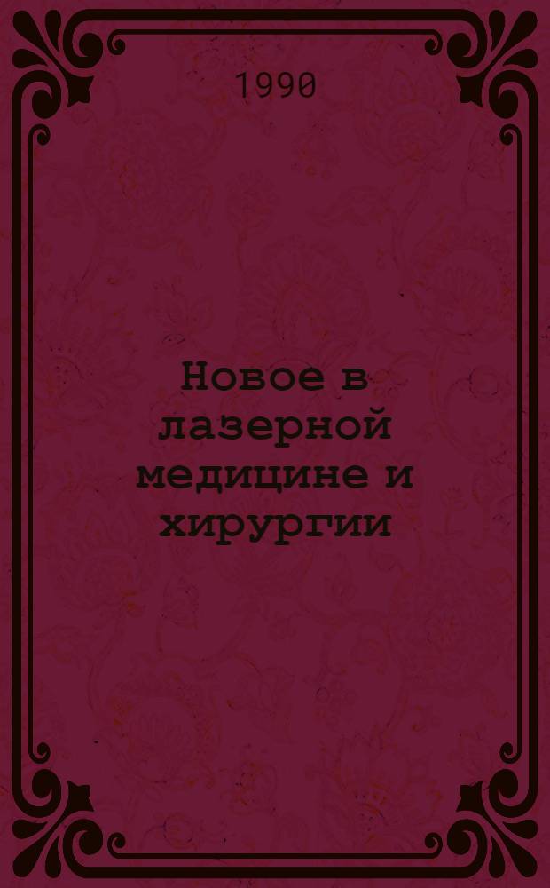 Новое в лазерной медицине и хирургии : Тез. междунар. конф., Переславль-Залесский, 17-19 окт. 1990 г