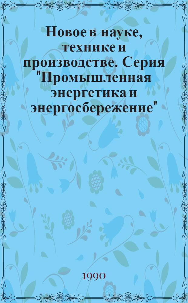 Новое в науке, технике и производстве. Серия "Промышленная энергетика и энергосбережение" : Обзор. информ. для руководителя