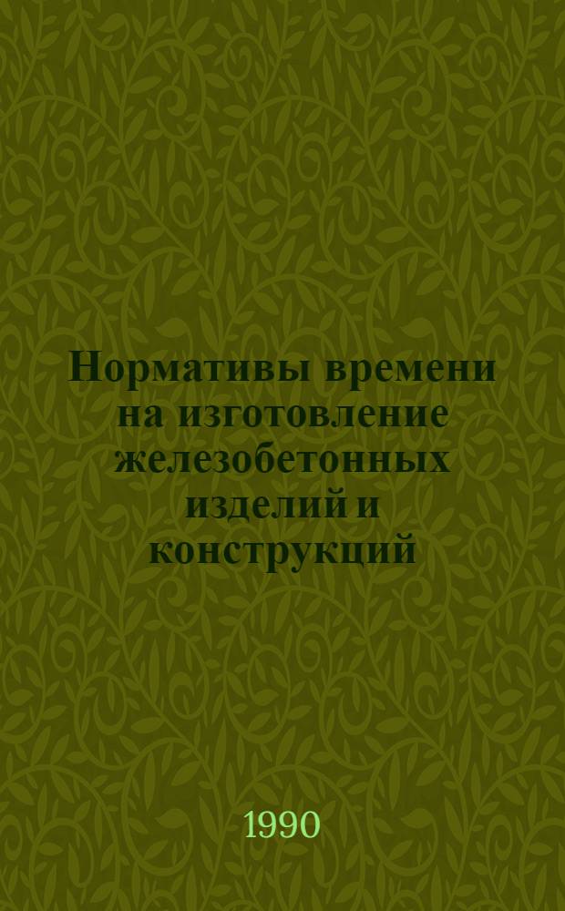 Нормативы времени на изготовление железобетонных изделий и конструкций : Утв. М-во мэнергетики и электрификации СССР 05.02.90 : Срок действия до 1995 г.