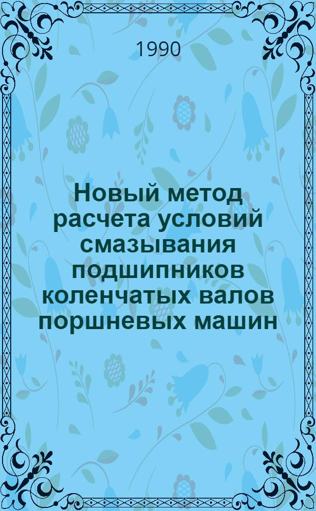 Новый метод расчета условий смазывания подшипников коленчатых валов поршневых машин. Ч. 1