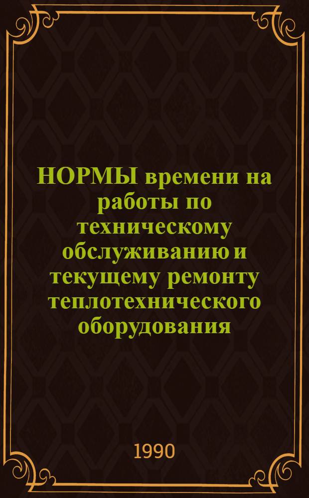 НОРМЫ времени на работы по техническому обслуживанию и текущему ремонту теплотехнического оборудования : (Временные)