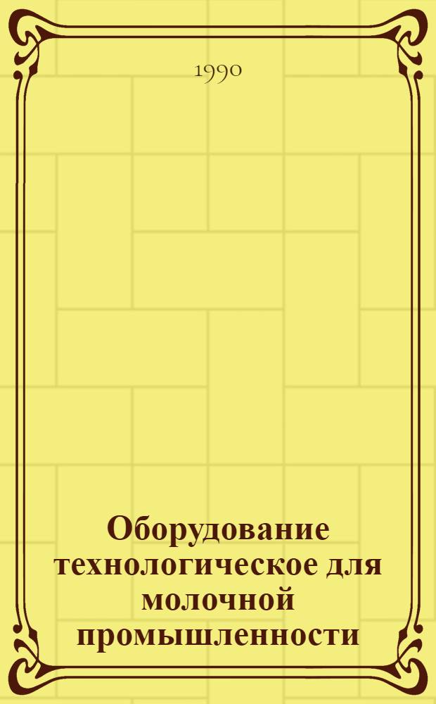 Оборудование технологическое для молочной промышленности : Отрасл. кат. [В 3 кн.]. Кн. 1 : [Оборудование для транспортирования, приемки и хранения молока]