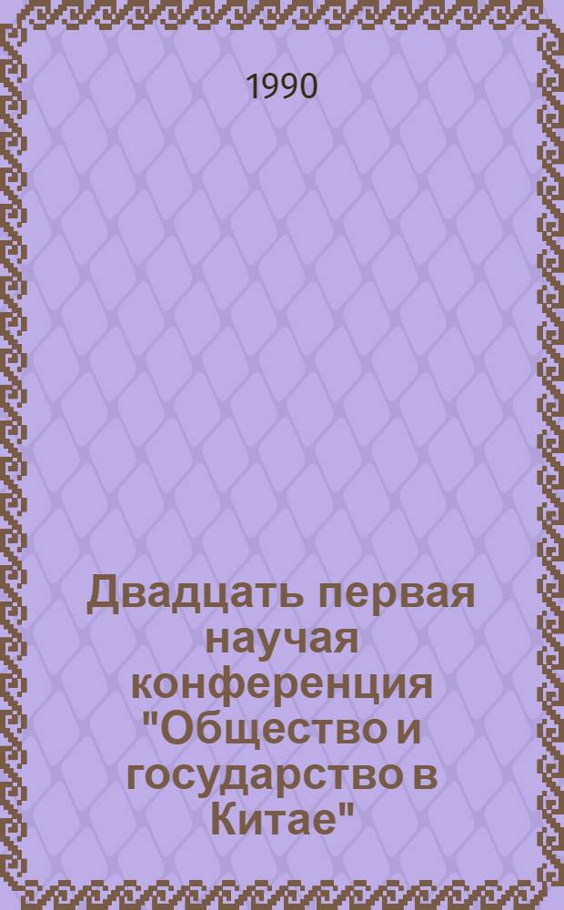Двадцать первая научая конференция "Общество и государство в Китае" : Тез. докл. Ч. 1