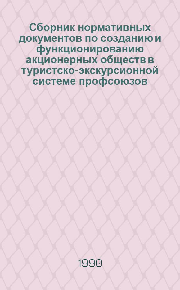 Сборник нормативных документов по созданию и функционированию акционерных обществ в туристско-экскурсионной системе профсоюзов : [По состоянию на 10.11.90] В 2 т. Т. 2
