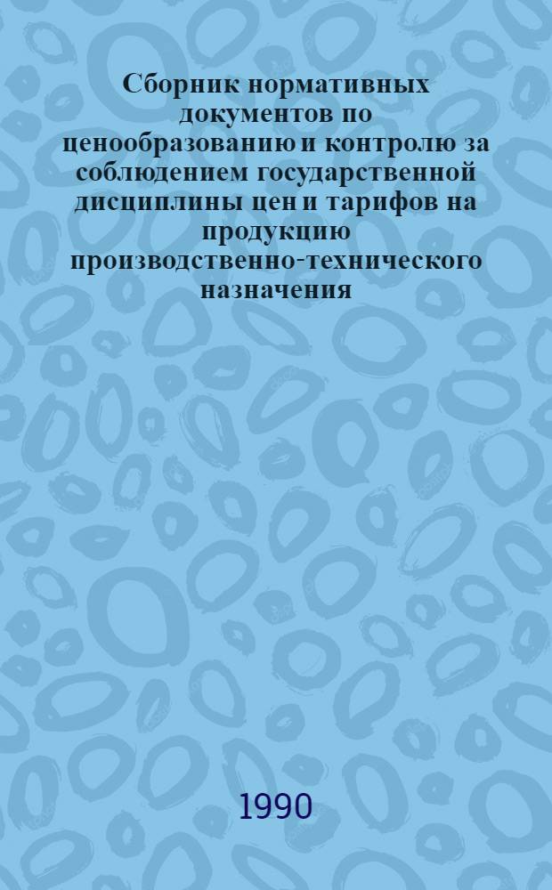 Сборник нормативных документов по ценообразованию и контролю за соблюдением государственной дисциплины цен и тарифов на продукцию производственно-технического назначения, товары народного потребления и полиграфические работы. Ч. 1, кн. 1