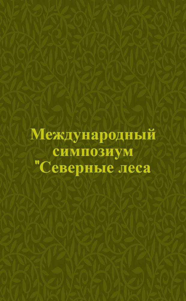Международный симпозиум "Северные леса: состояние, динамика, антропогенное воздействие", г. Архангельск, 16-26 июля 1990 г : [Доклады]. Ч. 2