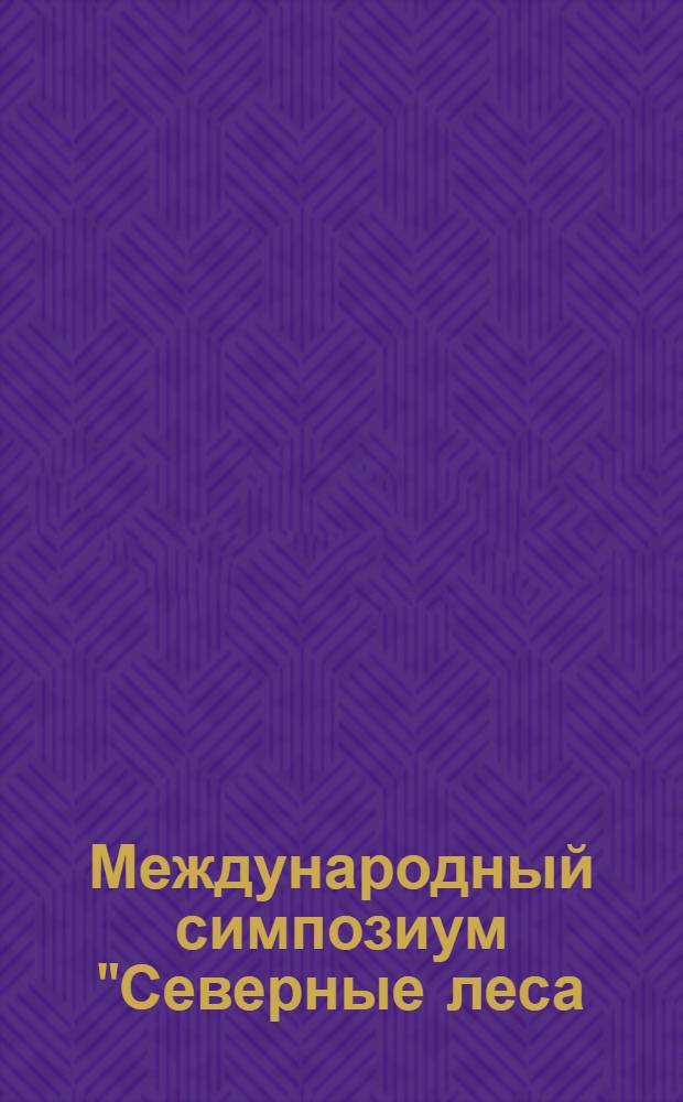 Международный симпозиум "Северные леса: состояние, динамика, антропогенное воздействие", г. Архангельск, 16-26 июля 1990 г : [Доклады]. Ч. 4