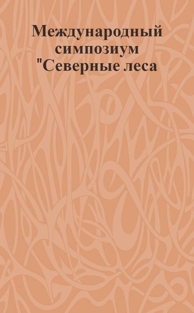 Международный симпозиум "Северные леса: состояние, динамика, антропогенное воздействие", г. Архангельск, 16-26 июля 1990 г : [Доклады]. Ч. 6