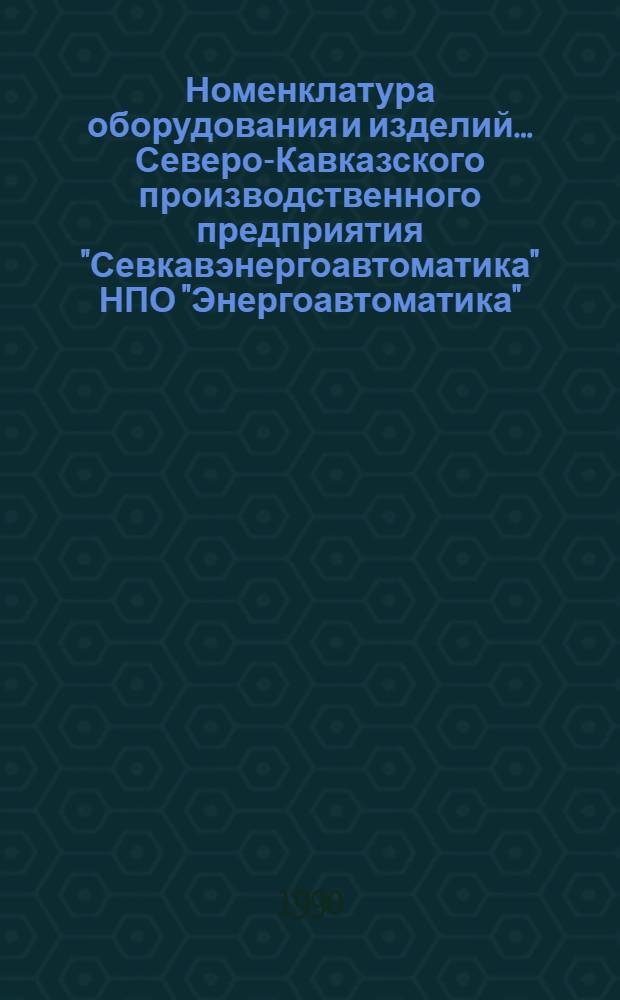 Номенклатура оборудования и изделий... Северо-Кавказского производственного предприятия "Севкавэнергоавтоматика" НПО "Энергоавтоматика"